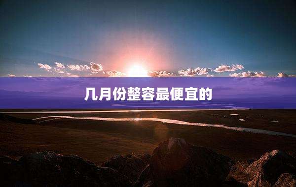 几月份整容最便宜的