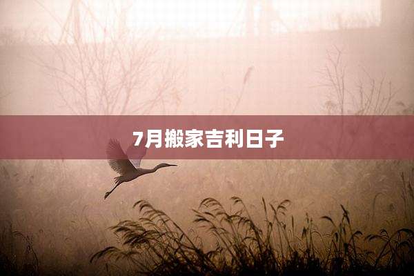7月搬家吉利日子