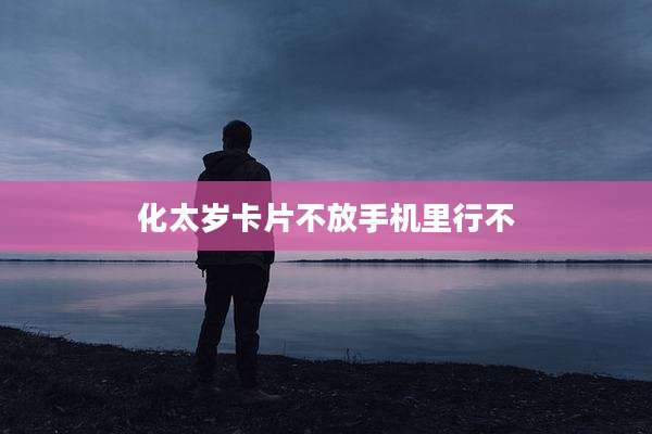 化太岁卡片不放手机里行不