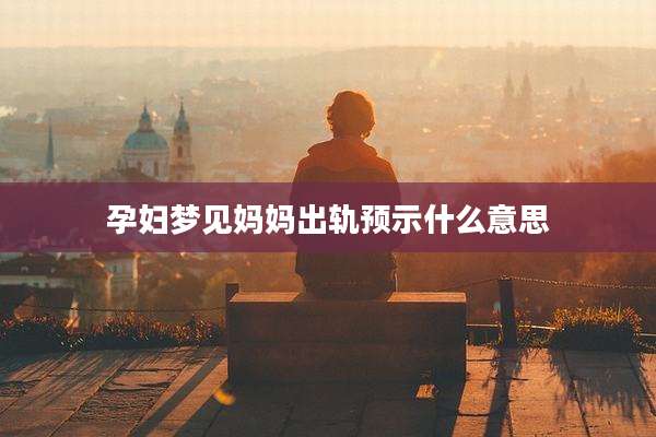孕妇梦见妈妈出轨预示什么意思