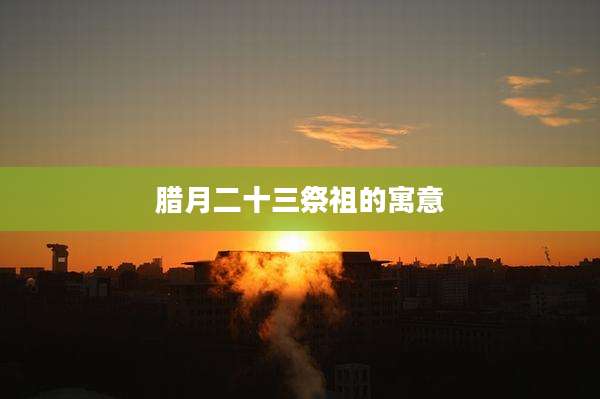腊月二十三祭祖的寓意
