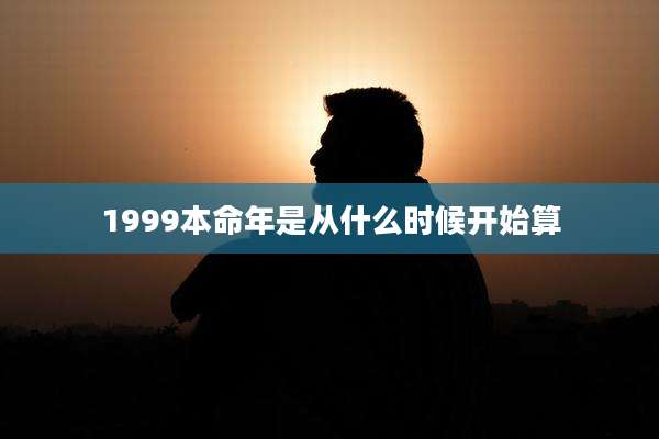 1999本命年是从什么时候开始算