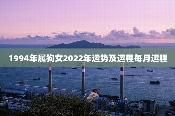 1994年属狗女2022年运势及运程每月运程