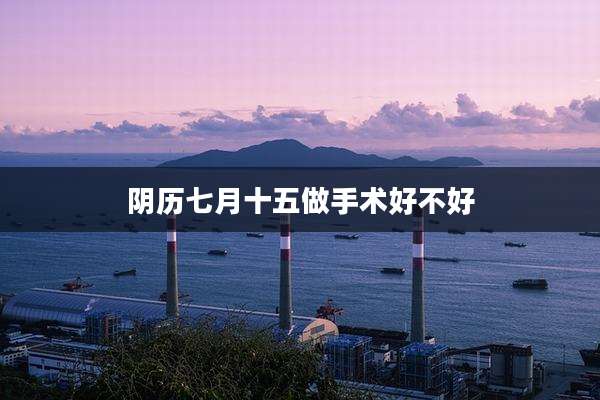 阴历七月十五做手术好不好