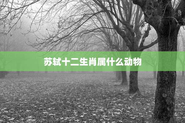 苏轼十二生肖属什么动物
