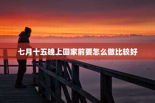 七月十五晚上回家前要怎么做比较好