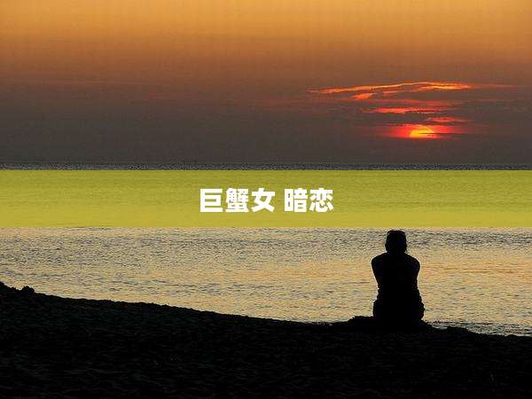 巨蟹女 暗恋