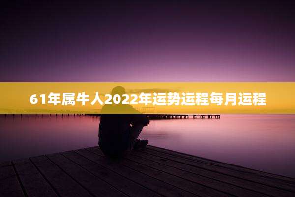 61年属牛人2022年运势运程每月运程