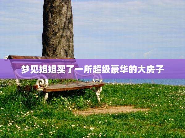 梦见姐姐买了一所超级豪华的大房子