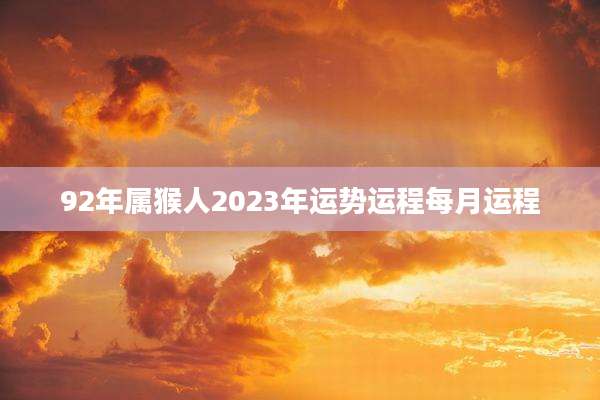 92年属猴人2023年运势运程每月运程