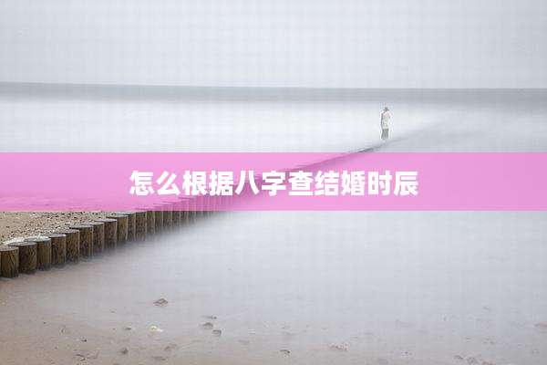 怎么根据八字查结婚时辰