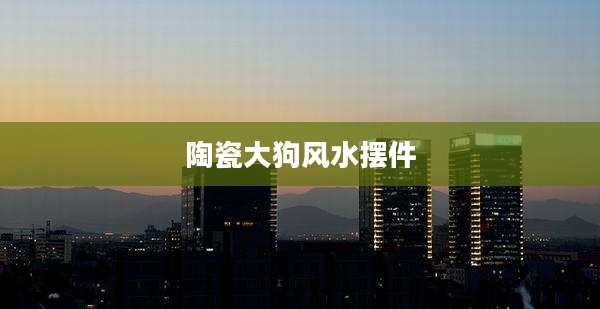 陶瓷大狗风水摆件