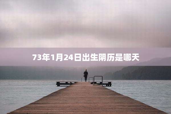 73年1月24日出生阴历是哪天