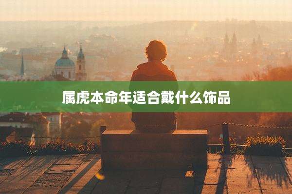 属虎本命年适合戴什么饰品
