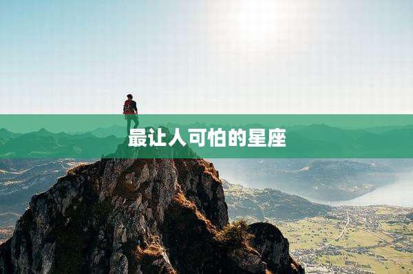 最让人可怕的星座