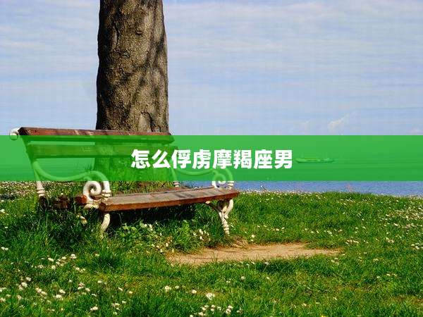 怎么俘虏摩羯座男