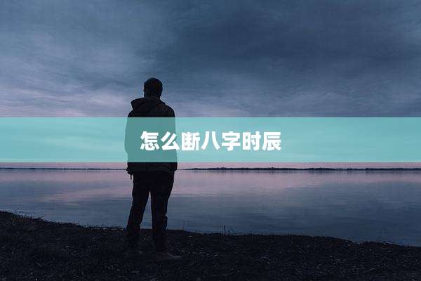 怎么断八字时辰