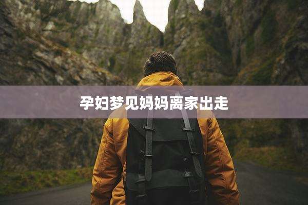 孕妇梦见妈妈离家出走