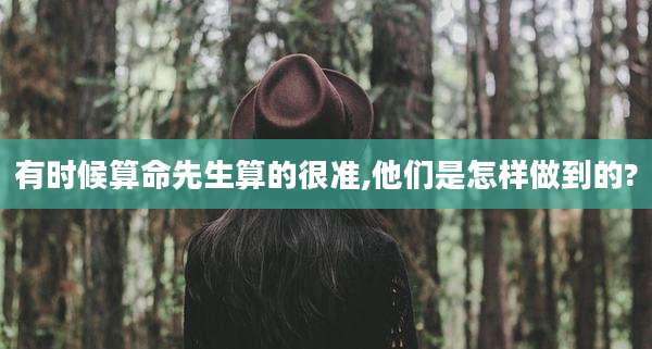 有时候算命先生算的很准,他们是怎样做到的?