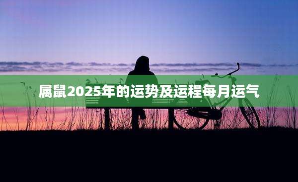 属鼠2025年的运势及运程每月运气