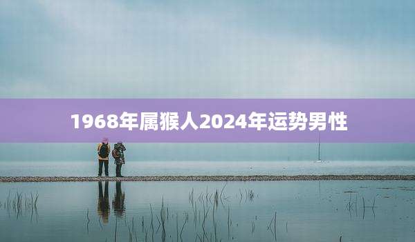 1968年属猴人2024年运势男性