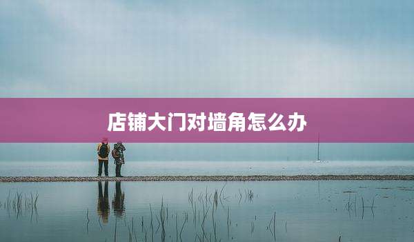 店铺大门对墙角怎么办