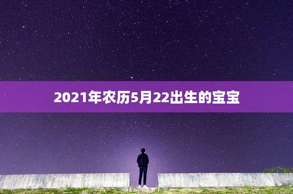 2021年农历5月22出生的宝宝