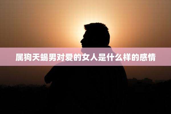 属狗天蝎男对爱的女人是什么样的感情