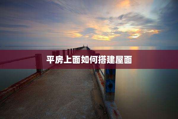 平房上面如何搭建屋面