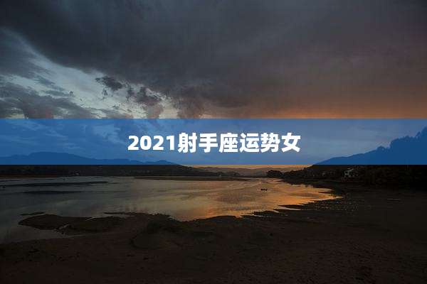 2021射手座运势女