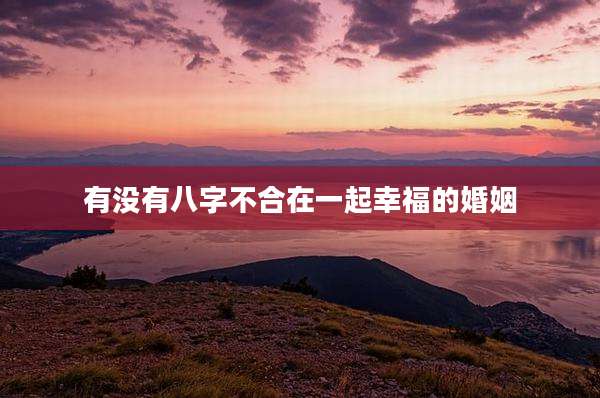 有没有八字不合在一起幸福的婚姻
