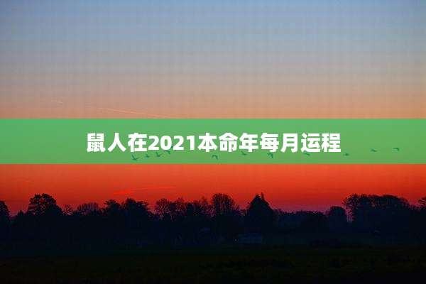 鼠人在2021本命年每月运程