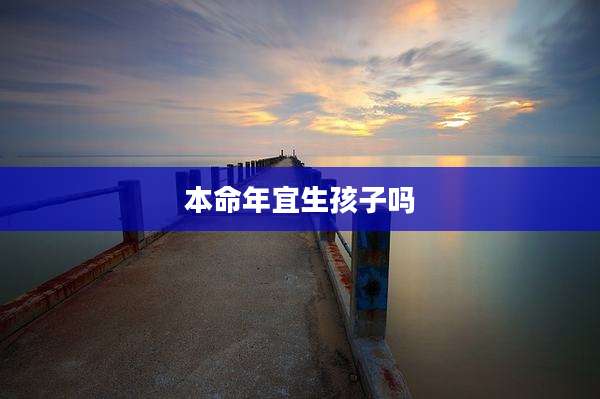 本命年宜生孩子吗