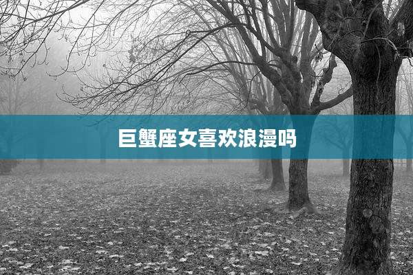 巨蟹座女喜欢浪漫吗