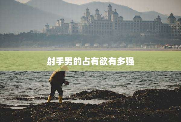 射手男的占有欲有多强