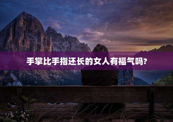 手掌比手指还长的女人有福气吗?