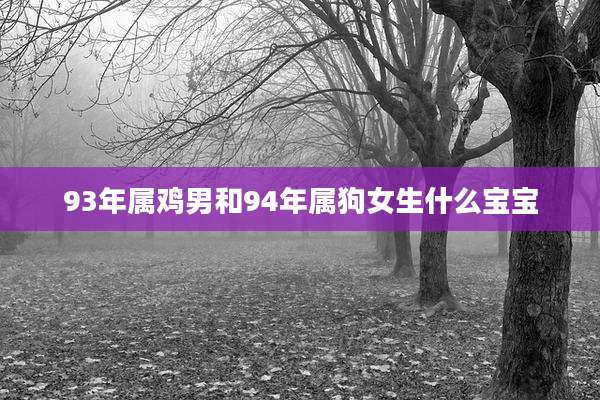 93年属鸡男和94年属狗女生什么宝宝