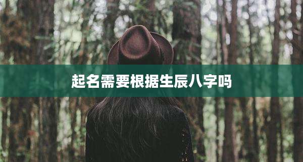 起名需要根据生辰八字吗