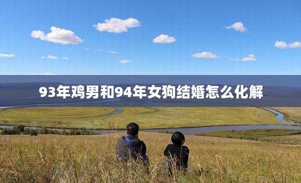 93年鸡男和94年女狗结婚怎么化解