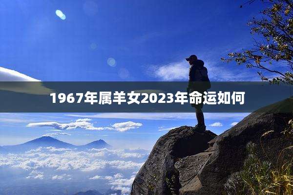 1967年属羊女2023年命运如何