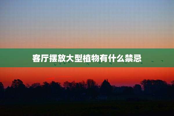 客厅摆放大型植物有什么禁忌
