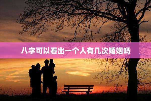 八字可以看出一个人有几次婚姻吗