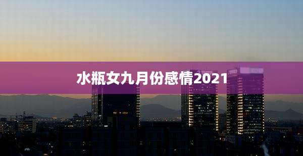 水瓶女九月份感情2021