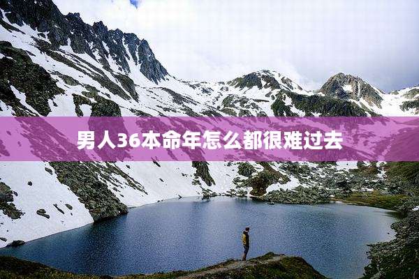 男人36本命年怎么都很难过去