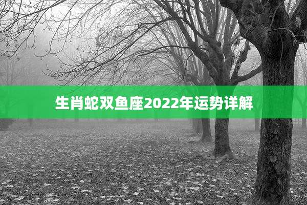 生肖蛇双鱼座2022年运势详解