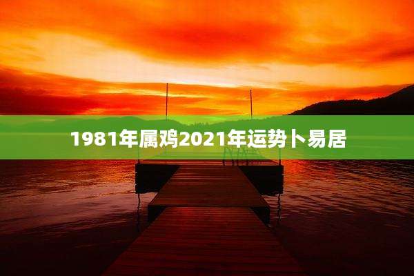 1981年属鸡2021年运势卜易居