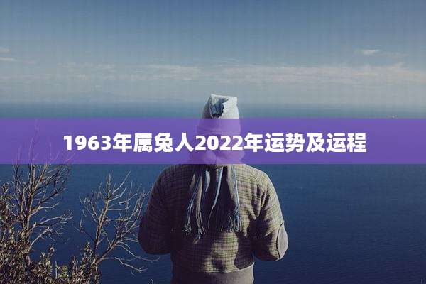1963年属兔人2022年运势及运程