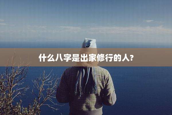 什么八字是出家修行的人?