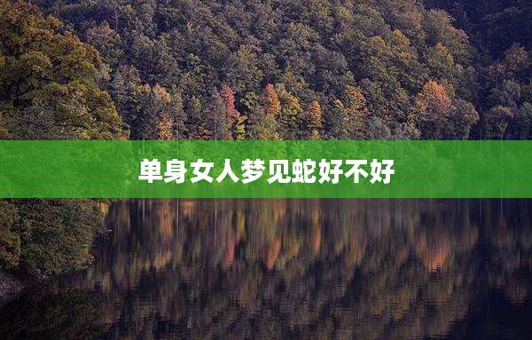 单身女人梦见蛇好不好