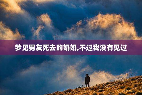 梦见男友死去的奶奶,不过我没有见过